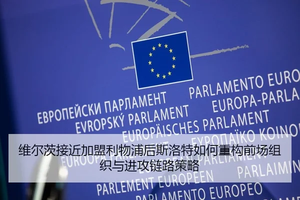 维尔茨接近加盟利物浦后斯洛特如何重构前场组织与进攻链路策略 | jiuyou