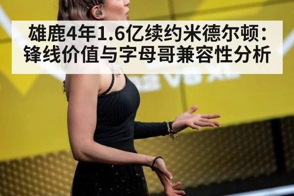 雄鹿4年1.6亿续约米德尔顿：锋线价值与字母哥兼容性分析 - jiuyou