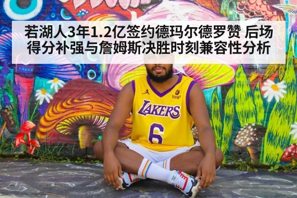 若湖人3年1.2亿签约德玛尔德罗赞 后场得分补强与詹姆斯决胜时刻兼容性分析 | jiuyou