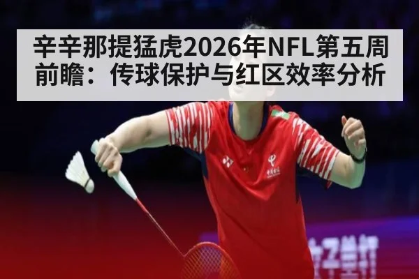 辛辛那提猛虎2026年NFL第五周前瞻：传球保护与红区效率分析 | jiuyou