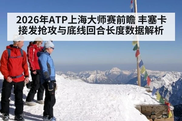 2026年ATP上海大师赛前瞻 丰塞卡接发抢攻与底线回合长度数据解析 | jiuyou