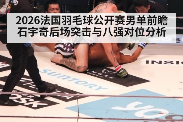 2026法国羽毛球公开赛男单前瞻 石宇奇后场突击与八强对位分析
